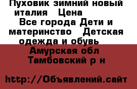 Пуховик зимний новый италия › Цена ­ 5 000 - Все города Дети и материнство » Детская одежда и обувь   . Амурская обл.,Тамбовский р-н